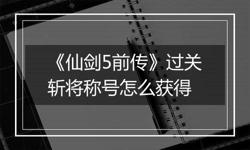 《仙剑5前传》过关斩将称号怎么获得
