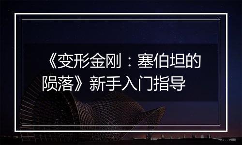 《变形金刚：塞伯坦的陨落》新手入门指导