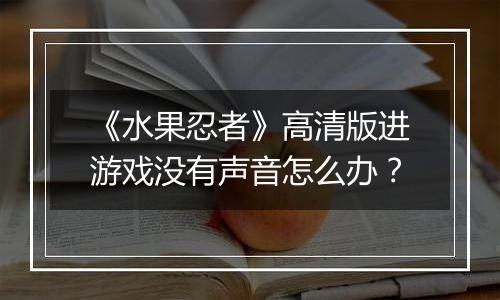 《水果忍者》高清版进游戏没有声音怎么办？