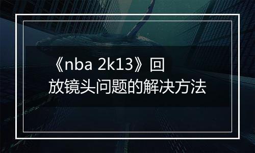 《nba 2k13》回放镜头问题的解决方法