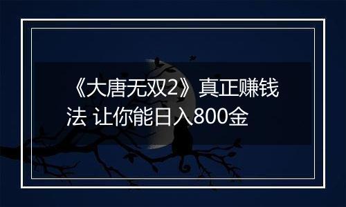 《大唐无双2》真正赚钱法 让你能日入800金