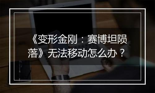 《变形金刚：赛博坦陨落》无法移动怎么办？