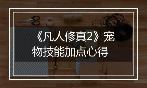 《凡人修真2》宠物技能加点心得