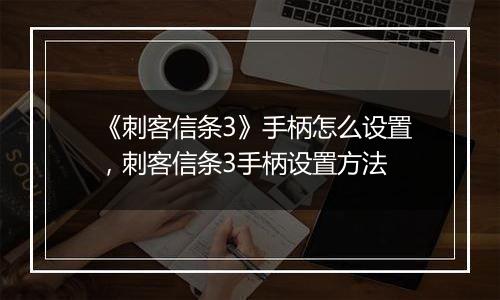 《刺客信条3》手柄怎么设置，刺客信条3手柄设置方法