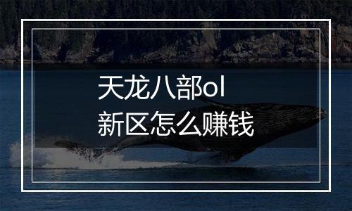 天龙八部ol新区怎么赚钱