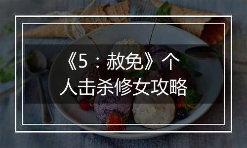 《5：赦免》个人击杀修女攻略