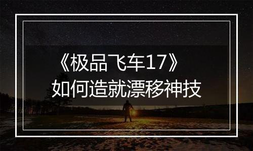 《极品飞车17》如何造就漂移神技