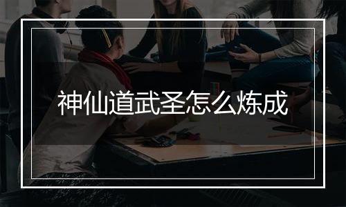 神仙道武圣怎么炼成