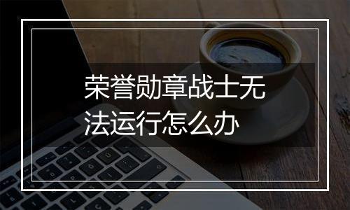 荣誉勋章战士无法运行怎么办