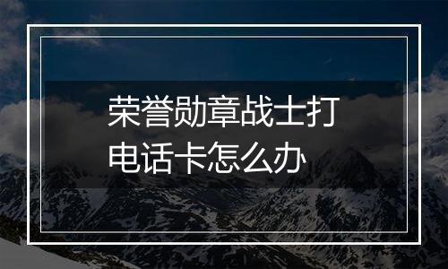 荣誉勋章战士打电话卡怎么办