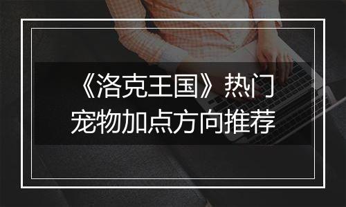 《洛克王国》热门宠物加点方向推荐
