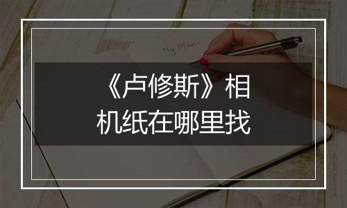《卢修斯》相机纸在哪里找
