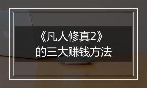 《凡人修真2》的三大赚钱方法