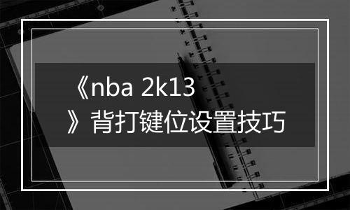 《nba 2k13》背打键位设置技巧