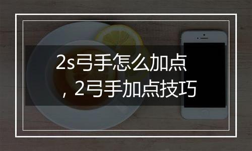 2s弓手怎么加点，2弓手加点技巧