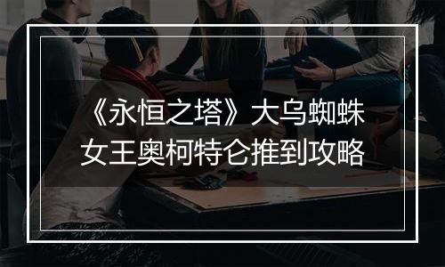 《永恒之塔》大乌蜘蛛女王奥柯特仑推到攻略