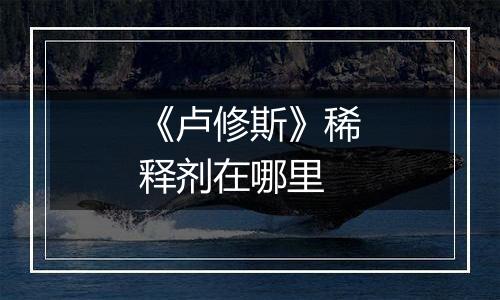 《卢修斯》稀释剂在哪里