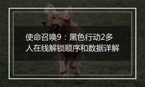 使命召唤9：黑色行动2多人在线解锁顺序和数据详解
