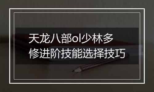 天龙八部ol少林多修进阶技能选择技巧