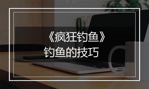 《疯狂钓鱼》钓鱼的技巧