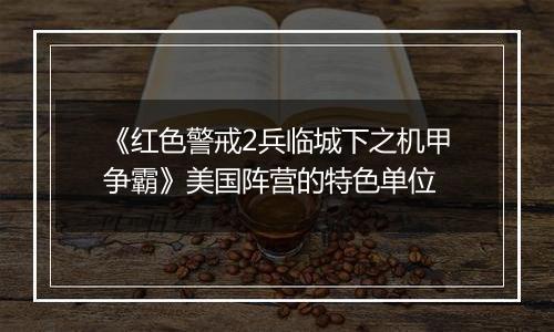 《红色警戒2兵临城下之机甲争霸》美国阵营的特色单位