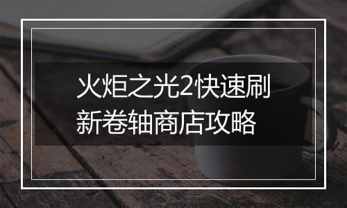 火炬之光2快速刷新卷轴商店攻略