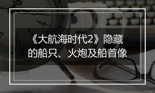 《大航海时代2》隐藏的船只、火炮及船首像