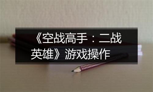《空战高手：二战英雄》游戏操作