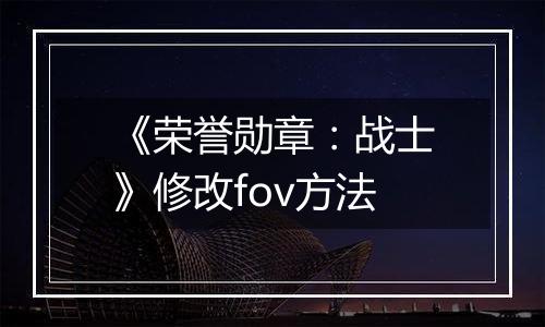 《荣誉勋章：战士》修改fov方法