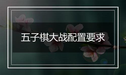 五子棋大战配置要求