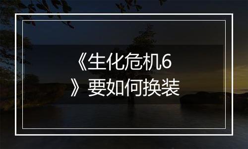 《生化危机6》要如何换装