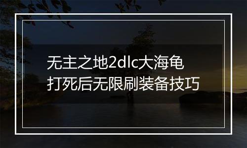 无主之地2dlc大海龟打死后无限刷装备技巧