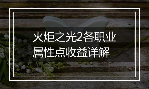 火炬之光2各职业属性点收益详解