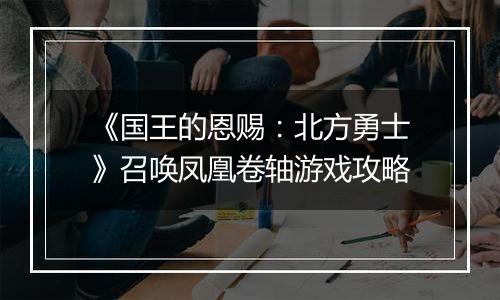 《国王的恩赐：北方勇士》召唤凤凰卷轴游戏攻略
