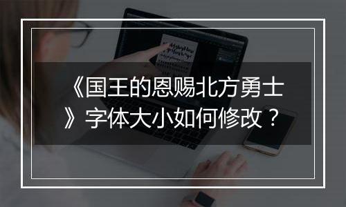 《国王的恩赐北方勇士》字体大小如何修改？