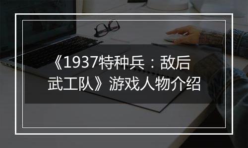 《1937特种兵：敌后武工队》游戏人物介绍