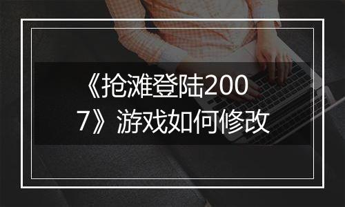 《抢滩登陆2007》游戏如何修改
