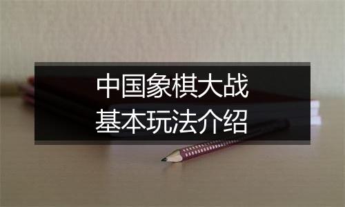 中国象棋大战基本玩法介绍
