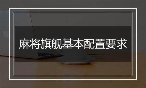 麻将旗舰基本配置要求