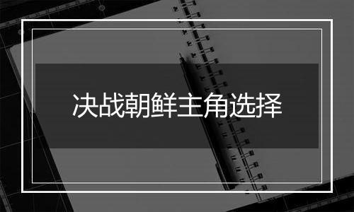 决战朝鲜主角选择