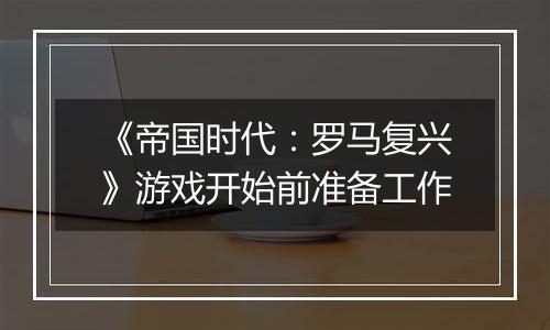 《帝国时代：罗马复兴》游戏开始前准备工作
