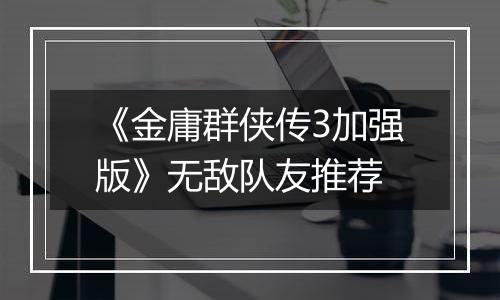 《金庸群侠传3加强版》无敌队友推荐