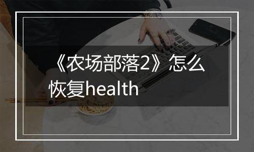《农场部落2》怎么恢复health