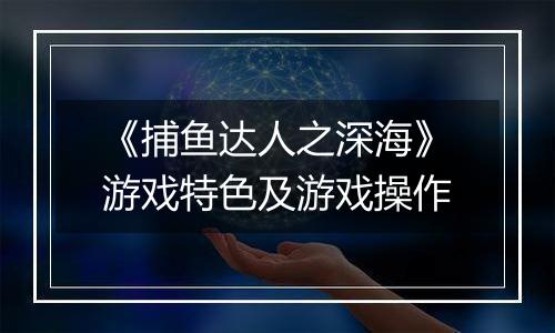 《捕鱼达人之深海》游戏特色及游戏操作