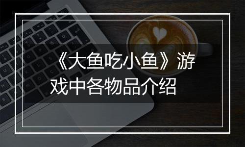 《大鱼吃小鱼》游戏中各物品介绍