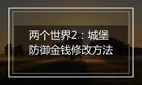 两个世界2：城堡防御金钱修改方法