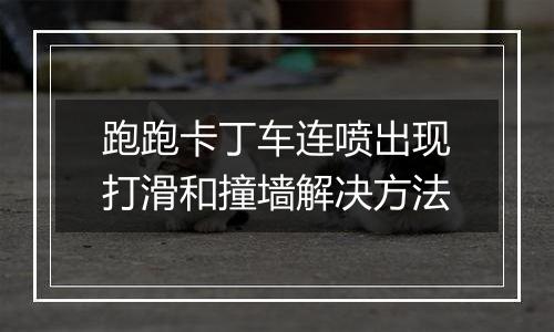 跑跑卡丁车连喷出现打滑和撞墙解决方法