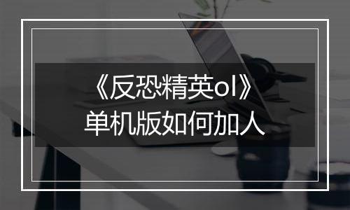 《反恐精英ol》单机版如何加人