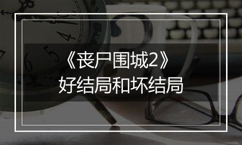 《丧尸围城2》好结局和坏结局