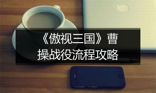 《傲视三国》曹操战役流程攻略